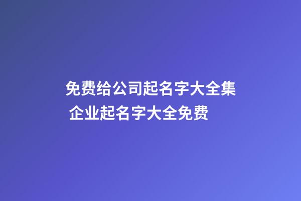 免费给公司起名字大全集 企业起名字大全免费-第1张-公司起名-玄机派